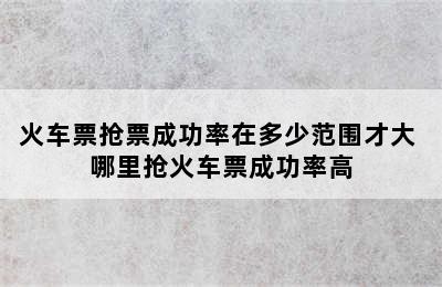 火车票抢票成功率在多少范围才大 哪里抢火车票成功率高